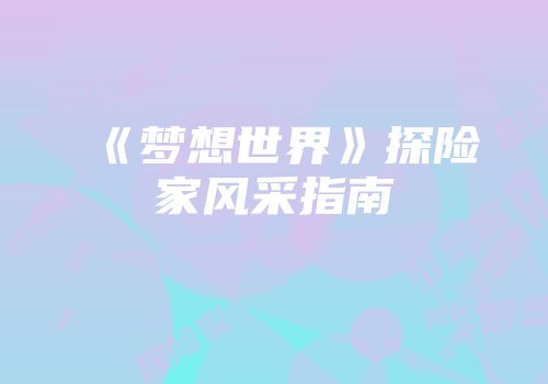 《梦想世界》探险家风采指南