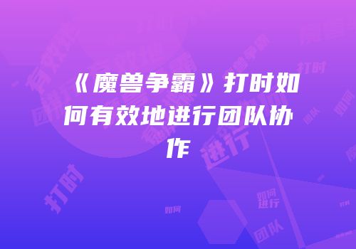 《魔兽争霸》打时如何有效地进行团队协作