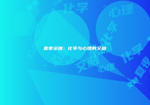 夏夜亲吻：化学与心理的交融