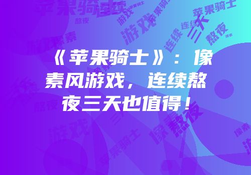 《苹果骑士》：像素风游戏，连续熬夜三天也值得！