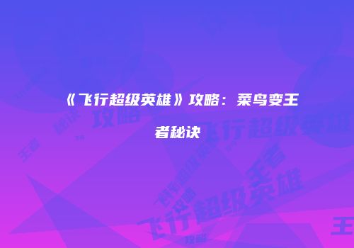 《飞行超级英雄》攻略：菜鸟变王者秘诀