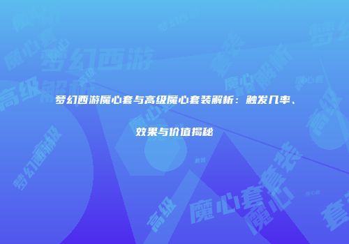 梦幻西游魔心套与高级魔心套装解析：触发几率、效果与价值揭秘