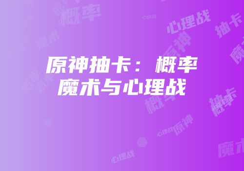 原神抽卡：概率魔术与心理战