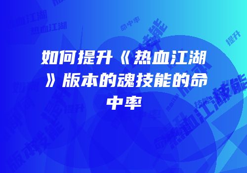 如何提升《热血江湖》版本的魂技能的命中率