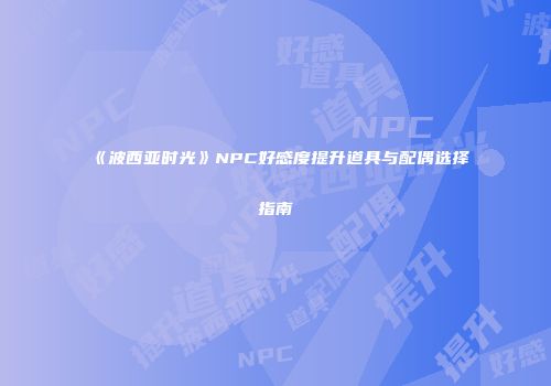 《波西亚时光》NPC好感度提升道具与配偶选择指南