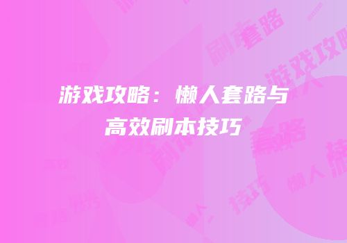 游戏攻略：懒人套路与高效刷本技巧