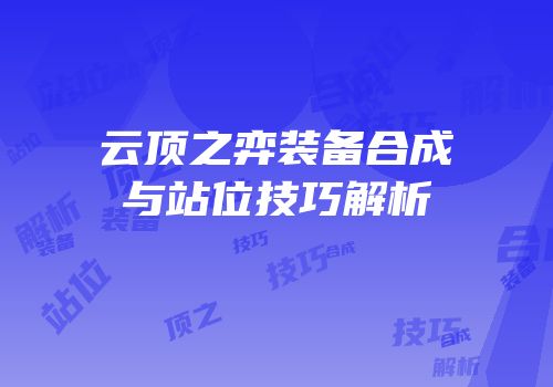 云顶之弈装备合成与站位技巧解析
