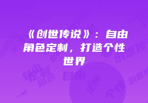 《创世传说》：自由角色定制，打造个性世界