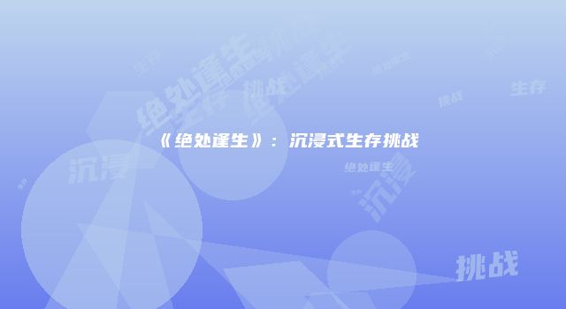 《绝处逢生》：沉浸式生存挑战