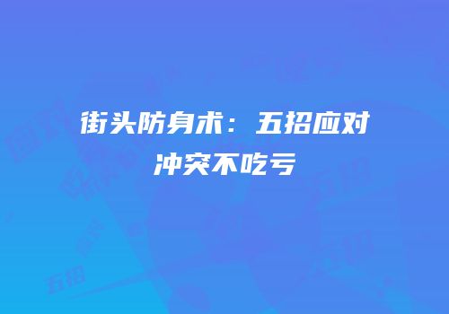 街头防身术：五招应对冲突不吃亏