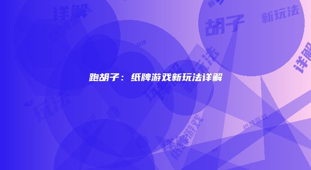 跑胡子：纸牌游戏新玩法详解