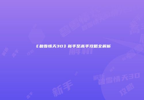《碧雪情天3D》新手至高手攻略全解析