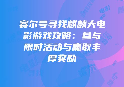 赛尔号寻找麒麟大电影游戏攻略：参与限时活动与赢取丰厚奖励