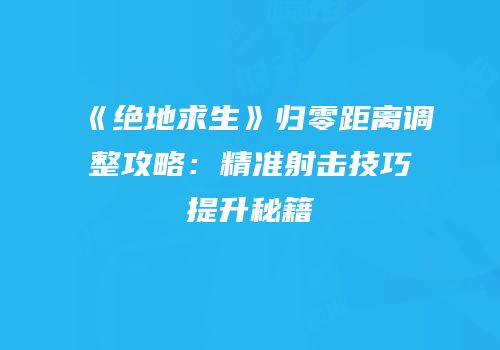 《绝地求生》归零距离调整攻略：精准射击技巧提升秘籍
