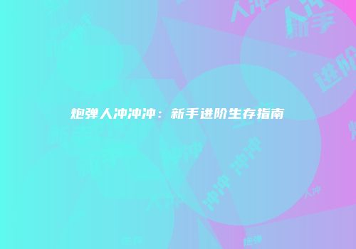 炮弹人冲冲冲：新手进阶生存指南