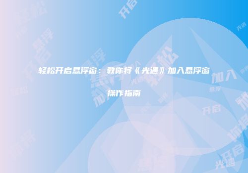 轻松开启悬浮窗：教你将《光遇》加入悬浮窗操作指南