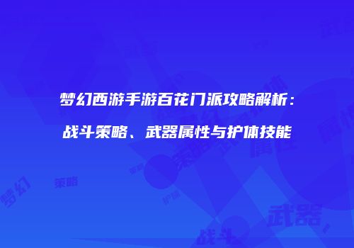 梦幻西游手游百花门派攻略解析：战斗策略、武器属性与护体技能