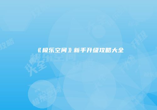 《极乐空间》新手升级攻略大全