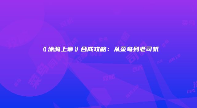 《涂鸦上帝》合成攻略：从菜鸟到老司机