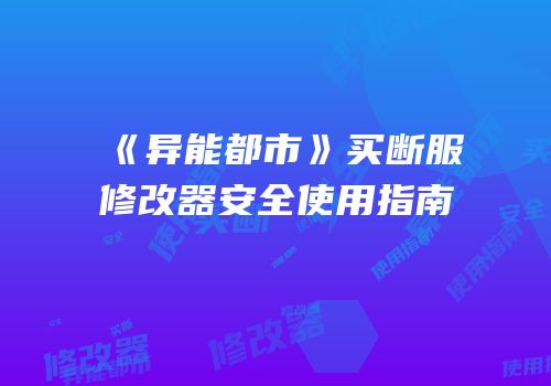《异能都市》买断服修改器安全使用指南