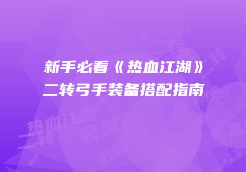 新手必看《热血江湖》二转弓手装备搭配指南