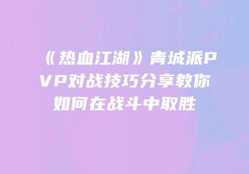 《热血江湖》青城派PVP对战技巧分享教你如何在战斗中取胜