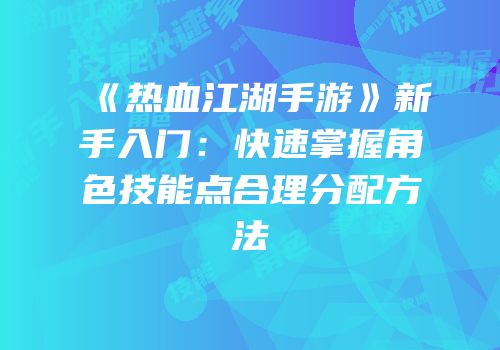 《热血江湖手游》新手入门：快速掌握角色技能点合理分配方法