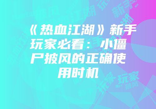《热血江湖》新手玩家必看：小僵尸披风的正确使用时机