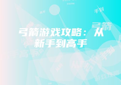 弓箭游戏攻略：从新手到高手