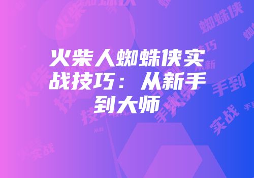 火柴人蜘蛛侠实战技巧：从新手到大师