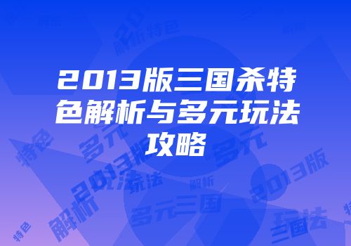 2013版三国杀特色解析与多元玩法攻略