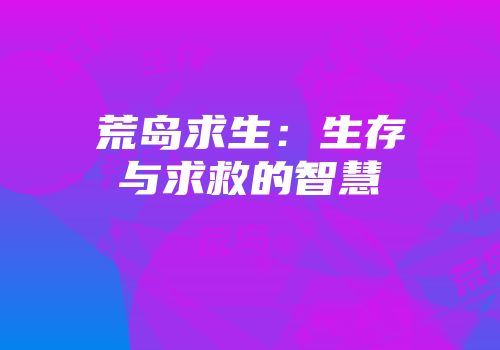 荒岛求生：生存与求救的智慧