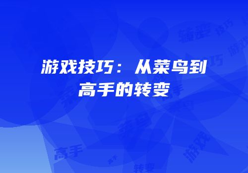 游戏技巧：从菜鸟到高手的转变