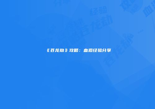 《苍龙劫》攻略：血泪经验分享