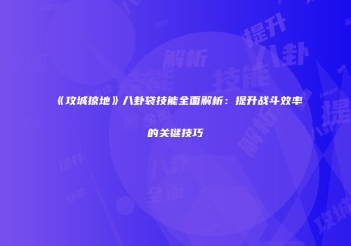 《攻城掠地》八卦袋技能全面解析:提升战斗效率的关键技巧
