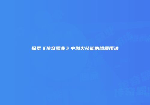 探索《传奇霸业》中烈火技能的隐藏用法
