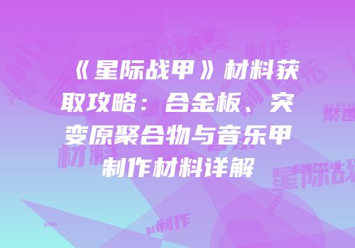 《星际战甲》材料获取攻略：合金板、突变原聚合物与音乐甲制作材料详解