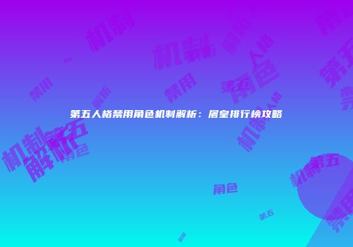 第五人格禁用角色机制解析：屠皇排行榜攻略