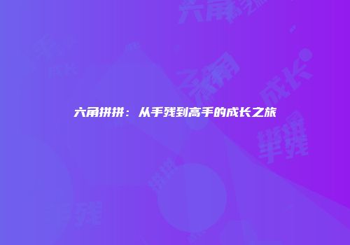 六角拼拼：从手残到高手的成长之旅