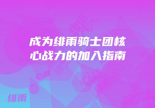 成为绯雨骑士团核心战力的加入指南