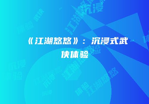 《江湖悠悠》：沉浸式武侠体验