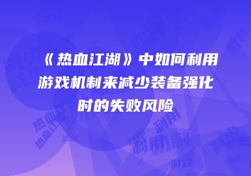 《热血江湖》中如何利用游戏机制来减少装备强化时的失败风险