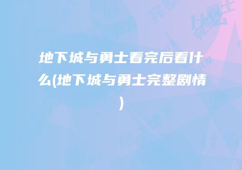地下城与勇士看完后看什么(地下城与勇士完整剧情)