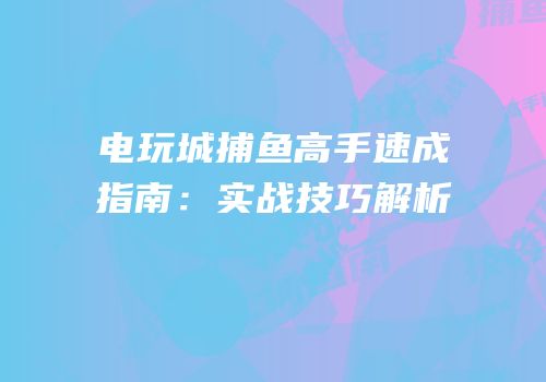 电玩城捕鱼高手速成指南：实战技巧解析