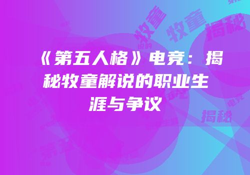 《第五人格》电竞：揭秘牧童解说的职业生涯与争议