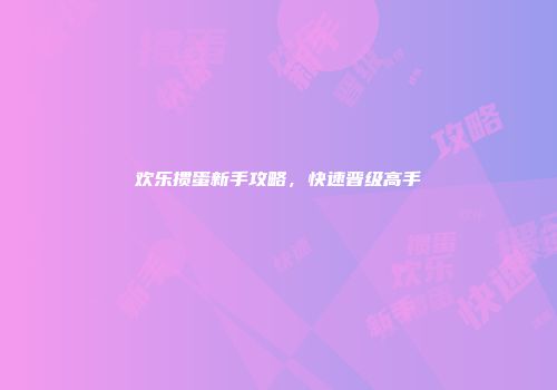 欢乐掼蛋新手攻略，快速晋级高手