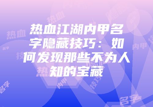 热血江湖内甲名字隐藏技巧：如何发现那些不为人知的宝藏