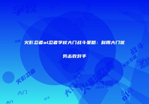 火影忍者ol忍者学校大门战斗策略：利用大门优势击败对手
