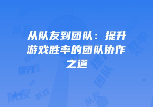 从队友到团队：提升游戏胜率的团队协作之道