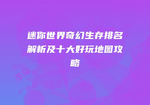 迷你世界奇幻生存排名解析及十大好玩地图攻略